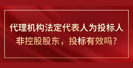 代理機構法定代表人為投標人非控股股東，投標有效嗎?