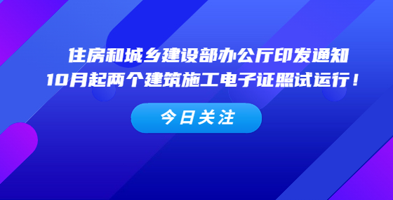 住房和城鄉(xiāng)建設(shè)部辦公廳印發(fā)通知，10月起兩個(gè)建筑施工電子證照試運(yùn)行！