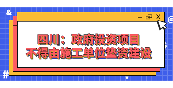 四川：政府投資項目不得由施工單位墊資建設(shè)