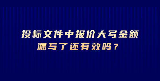 投標(biāo)文件中報(bào)價(jià)大寫金額漏寫了還有效嗎？