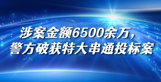 涉案金額6500余萬，警方破獲特大串通投標(biāo)案