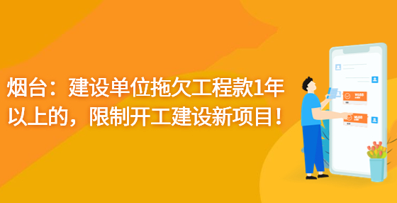 煙臺：建設(shè)單位拖欠工程款1年以上的，限制開工建設(shè)新項目！