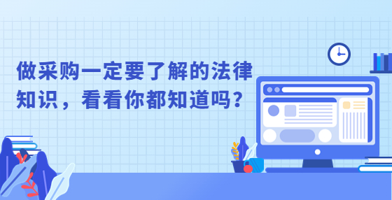 做采購一定要了解的法律知識(shí)，看看你都知道嗎？