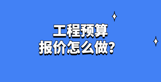 工程預(yù)算報(bào)價(jià)怎么做？