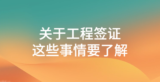 關于工程簽證，這些事情要了解