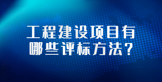 工程建設(shè)項(xiàng)目有哪些評(píng)標(biāo)方法？