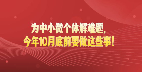 最新通知！為中小微個體解難題，今年10月底前要做這些事！