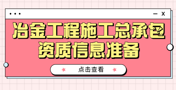 冶金工程施工總承包資質(zhì)信息準(zhǔn)備