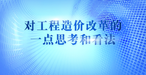 對工程造價改革的一點思考和看法