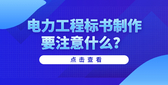 電力工程標(biāo)書制作要注意什么？