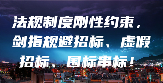 法規(guī)制度剛性約束，劍指規(guī)避招標(biāo)、虛假招標(biāo)、圍標(biāo)串標(biāo)！