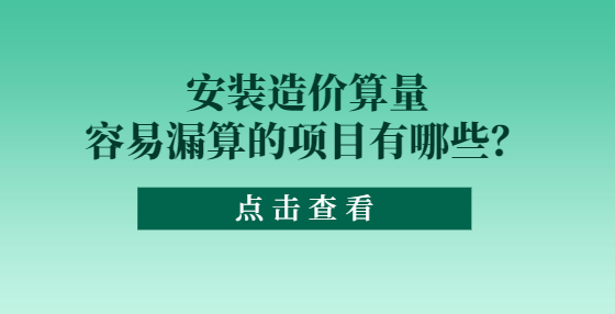 安裝造價算量容易漏算的項目有哪些？