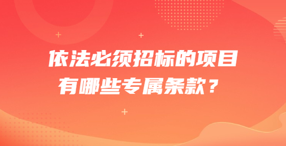 依法必須招標(biāo)的項(xiàng)目有哪些專屬條款？