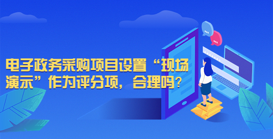 電子政務(wù)采購(gòu)項(xiàng)目設(shè)置“現(xiàn)場(chǎng)演示”作為評(píng)分項(xiàng)，合理嗎？