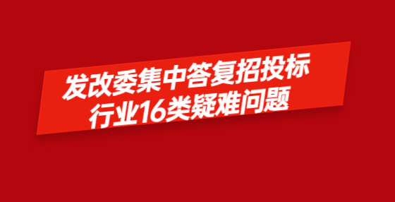 發(fā)改委集中答復(fù)招投標(biāo)行業(yè)16類疑難問題