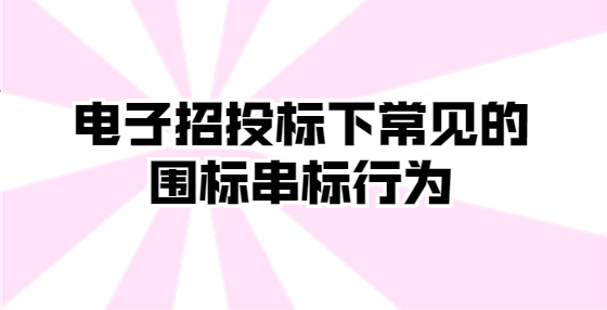 電子招投標(biāo)下常見的圍標(biāo)串標(biāo)行為