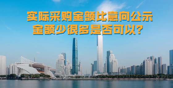 實際采購金額比意向公示金額少很多是否可以？