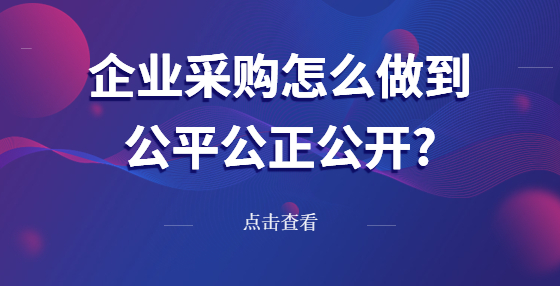 企業(yè)采購(gòu)怎么做到公平公正公開(kāi)?