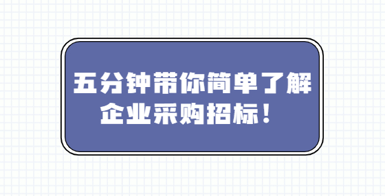 五分鐘帶你簡(jiǎn)單了解企業(yè)采購招標(biāo)！