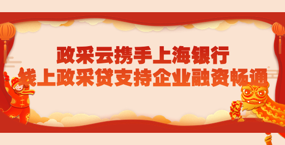 政采云攜手上海銀行，線上政采貸支持企業(yè)融資暢通