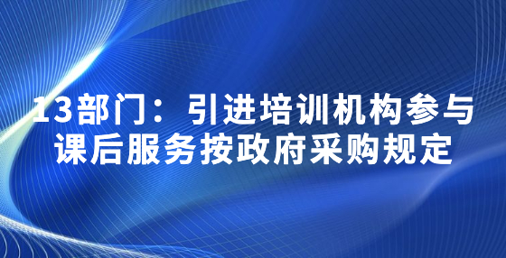 13部門：引進培訓機構參與課后服務按政府采購規(guī)定