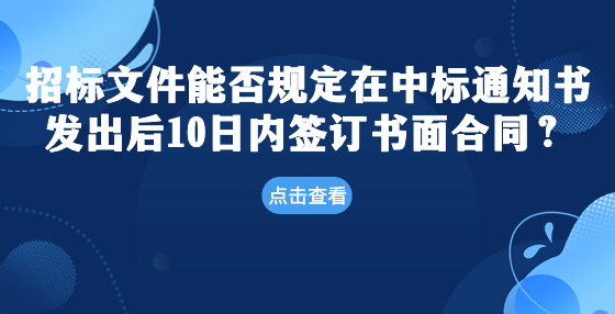 招標(biāo)文件能否規(guī)定在中標(biāo)通知書發(fā)出后10日內(nèi)簽訂書面合同？