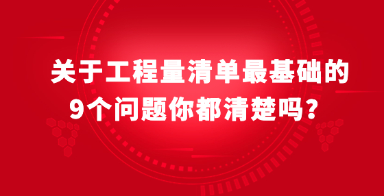 關于工程量清單最基礎的9個問題你都清楚嗎？