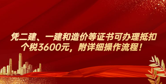 憑二建、一建和造價(jià)等證書可辦理抵扣個(gè)稅3600元，附詳細(xì)操作流程！