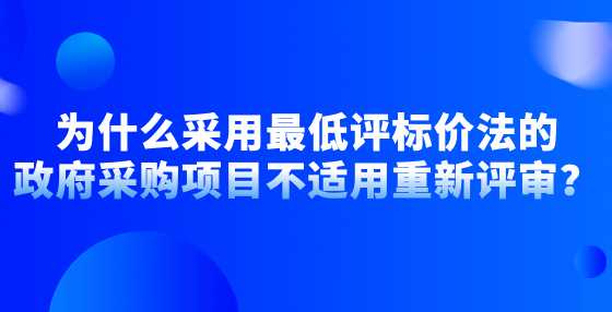 為什么采用最低評標價法的政府采購項目不適用重新評審？