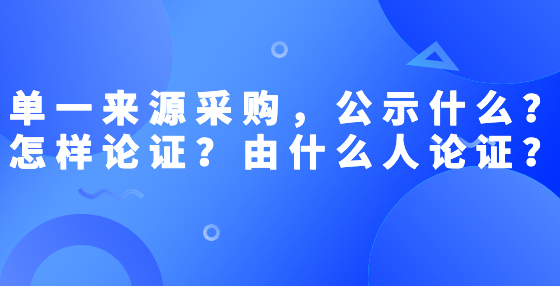 單一來源采購，公示什么？怎樣論證？由什么人論證？