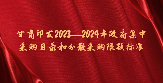 甘肅印發(fā)2023—2024年政府集中采購目錄和分散采購限額標(biāo)準(zhǔn)