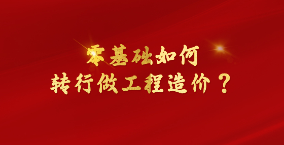 零基礎(chǔ)如何轉(zhuǎn)行做工程造價(jià)？