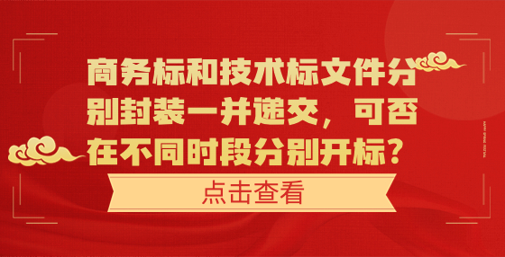 商務(wù)標(biāo)和技術(shù)標(biāo)文件分別封裝一并遞交，可否在不同時(shí)段分別開標(biāo)？