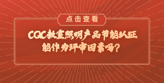 CQC教室照明產(chǎn)品節(jié)能認(rèn)證能作為評審因素嗎？