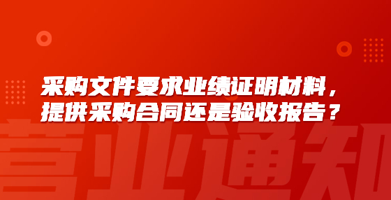 采購文件要求業(yè)績證明材料，提供采購合同還是驗收報告？