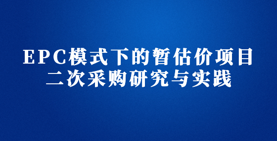 EPC模式下的暫估價項目二次采購研究與實踐