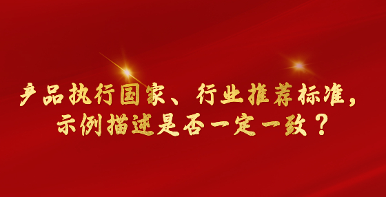 產品執(zhí)行國家、行業(yè)推薦標準，示例描述是否一定一致？市場監(jiān)管總局回復