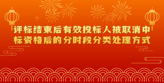 評標(biāo)結(jié)束后有效投標(biāo)人被取消中標(biāo)資格后的分時(shí)段分類處理方式