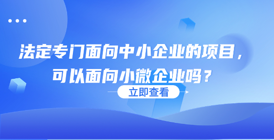 法定專門面向中小企業(yè)的項目，可以面向小微企業(yè)嗎？