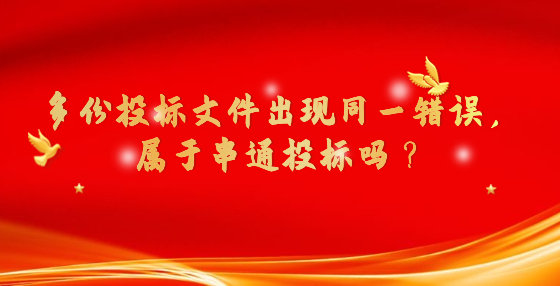 多份投標(biāo)文件出現(xiàn)同一錯(cuò)誤，屬于串通投標(biāo)嗎？