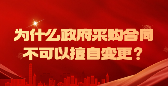 為什么政府采購合同不可以擅自變更？