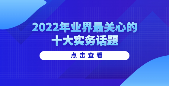 2022年業(yè)界最關(guān)心的十大實(shí)務(wù)話題