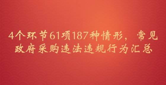 4個(gè)環(huán)節(jié)61項(xiàng)187種情形，常見政府采購違法違規(guī)行為匯總