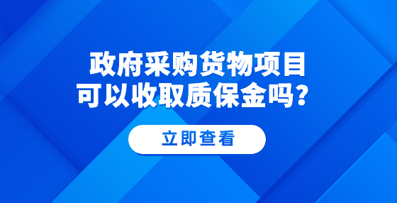 政府采購貨物項目可以收取質保金嗎？