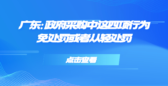 廣東：政府采購中這四項行為免處罰或者從輕處罰