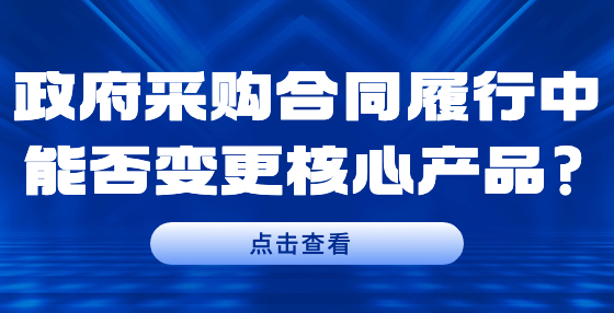 政府采購合同履行中能否變更核心產品?