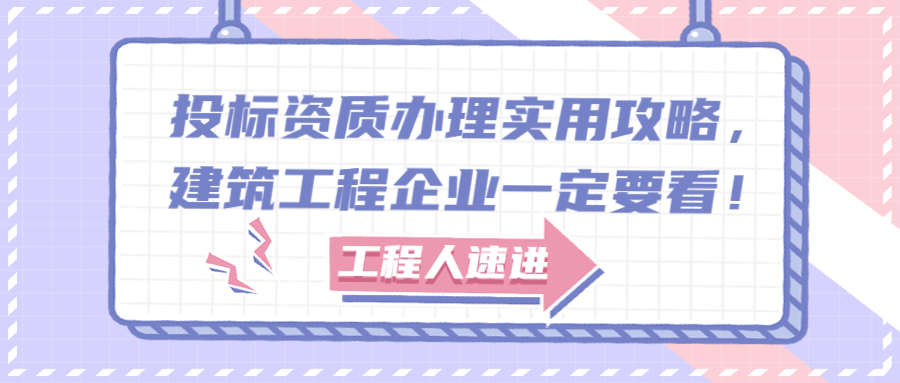 投標(biāo)資質(zhì)辦理實(shí)用攻略，建筑工程企業(yè)一定要看！