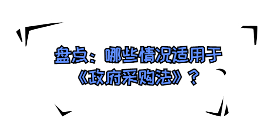 盤點：哪些情況適用于《政府采購法》？