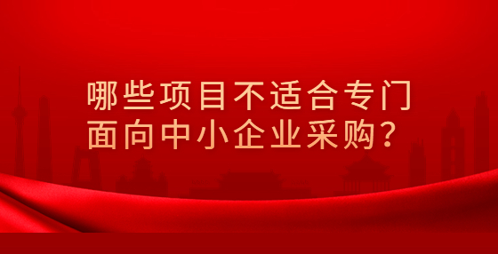 ?哪些項(xiàng)目不適合專門面向中小企業(yè)采購(gòu)？