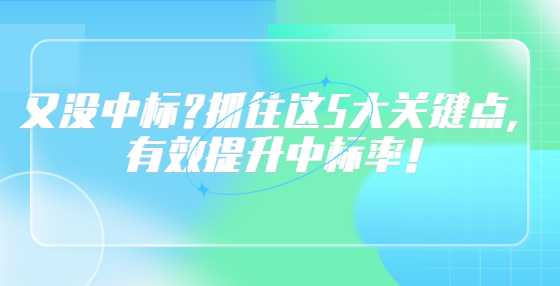 又沒中標(biāo)?抓住這5大關(guān)鍵點(diǎn)，有效提升中標(biāo)率！